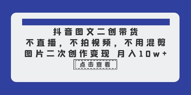 抖音图文二创带货,不直播,不拍视频,不用混剪,图片二次创作变现 月入10w插图 抖音图文二创带货,不直播,不拍视频,不用混剪,图片二次创作变现 月入10w