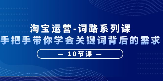 淘宝运营-词路系列课:手把手带你学会关键词背后的需求(10节课)插图 淘宝运营-词路系列课:手把手带你学会关键词背后的需求(10节课)
