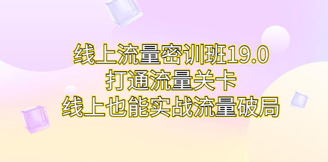 线上流量密训班19.0,打通流量关卡,线上也能实战流量破局插图 线上流量密训班19.0,打通流量关卡,线上也能实战流量破局