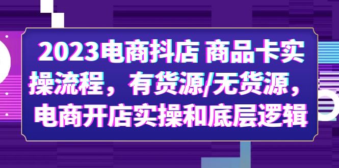 2023电商抖店 商品卡实操流程,有货源/无货源,电商开店实操和底层逻辑插图 2023电商抖店 商品卡实操流程,有货源/无货源,电商开店实操和底层逻辑