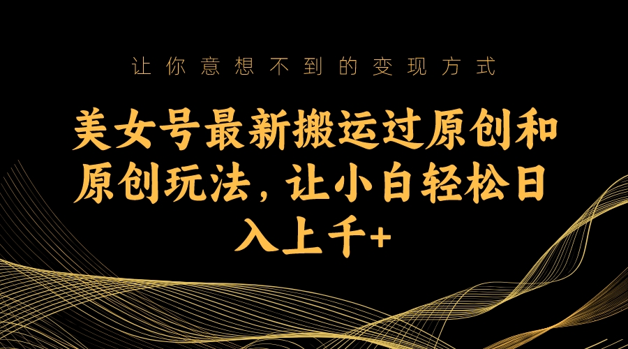 美女号最新搬运过原创和原创玩法,让小白轻松日入上千+插图 美女号最新搬运过原创和原创玩法,让小白轻松日入上千+