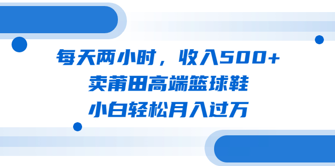 每天两小时,收入500+,卖莆田高端篮球鞋,小白轻松月入过万(教程+素材)插图 每天两小时,收入500+,卖莆田高端篮球鞋,小白轻松月入过万(教程+素材)