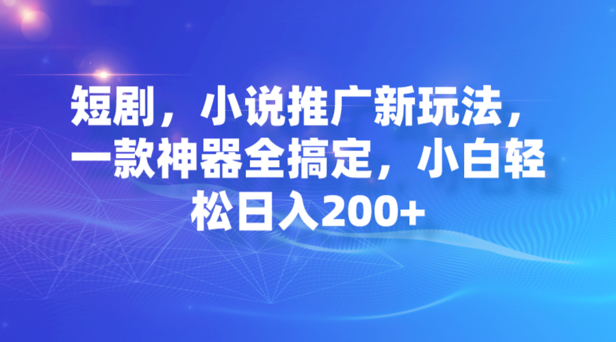 短剧,小说推广新玩法,一款神器全搞定,小白轻松日入200+插图 短剧,小说推广新玩法,一款神器全搞定,小白轻松日入200+