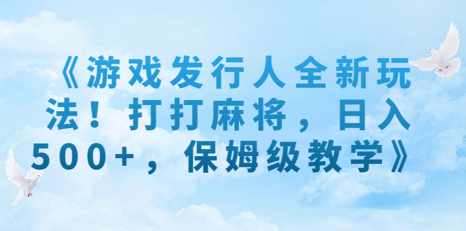 《游戏发行人全新玩法!打打麻将,日入500+,保姆级教学》插图 《游戏发行人全新玩法!打打麻将,日入500+,保姆级教学》