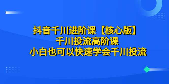 抖音千川进阶课【核心版】 千川投流高阶课 小白也可以快速学会千川投流插图 抖音千川进阶课【核心版】 千川投流高阶课 小白也可以快速学会千川投流