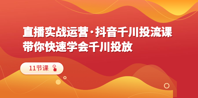 直播实战运营·抖音千川投流课,带你快速学会千川投放(11节课)插图 直播实战运营·抖音千川投流课,带你快速学会千川投放(11节课)