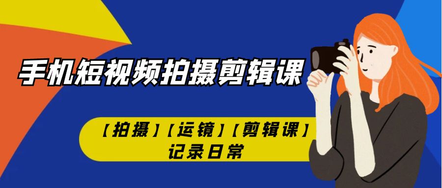 手机短视频-拍摄剪辑课【拍摄】【运镜】【剪辑课】记录日常!插图 手机短视频-拍摄剪辑课【拍摄】【运镜】【剪辑课】记录日常!