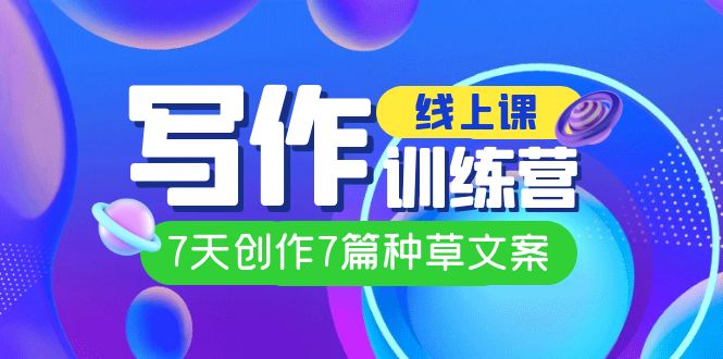 线上创作写作训练营,7天创作7篇种草文案(7节直播课)插图 线上创作写作训练营,7天创作7篇种草文案(7节直播课)