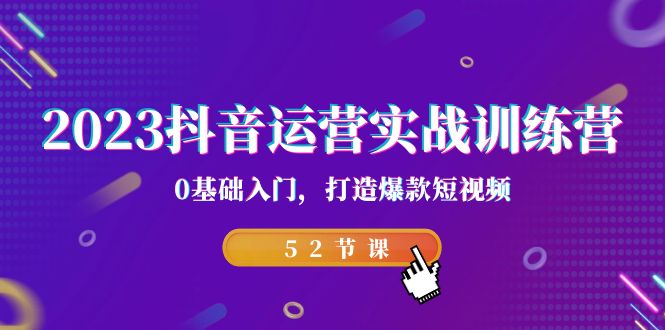 2023抖音运营实战训练营,0基础入门,打造爆款短视频(52节课)插图 2023抖音运营实战训练营,0基础入门,打造爆款短视频(52节课)