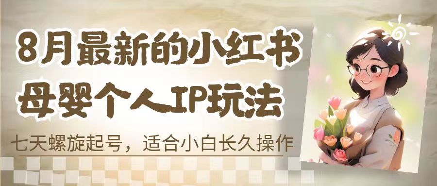 8月最新的小红书母婴个人IP玩法,七天螺旋起号 小白长久操作(附带全部教程)插图 8月最新的小红书母婴个人IP玩法,七天螺旋起号 小白长久操作(附带全部教程)
