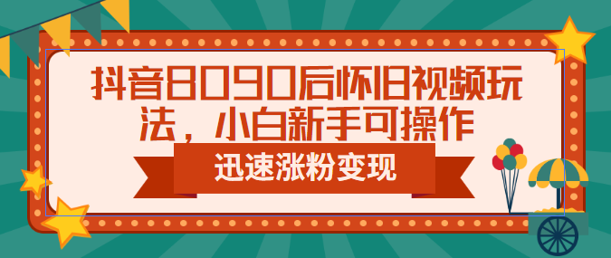 抖音8090后怀旧视频玩法,小白新手可操作,迅速涨粉变现(教程+素材)插图 抖音8090后怀旧视频玩法,小白新手可操作,迅速涨粉变现(教程+素材)