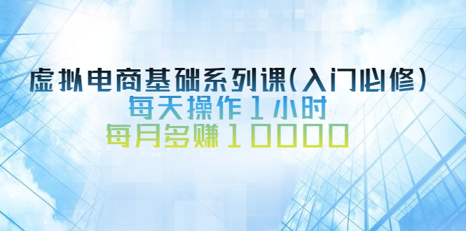 (2534期)虚拟电商基础系列课(入门必修),每天操作1小时,每月多赚10000插图 (2534期)虚拟电商基础系列课(入门必修),每天操作1小时,每月多赚10000
