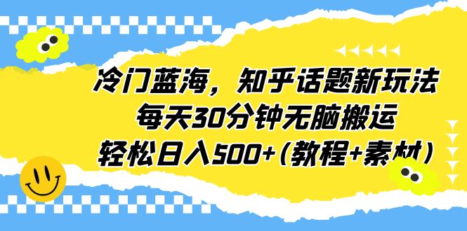 冷门蓝海,知乎话题新玩法,每天30分钟无脑搬运,轻松日入500+(教程+素材)插图 冷门蓝海,知乎话题新玩法,每天30分钟无脑搬运,轻松日入500+(教程+素材)