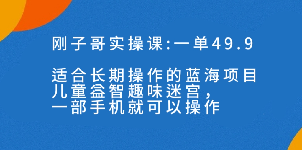 一单49.9长期蓝海项目,儿童益智趣味迷宫,一部手机月入3000+(附素材)插图 一单49.9长期蓝海项目,儿童益智趣味迷宫,一部手机月入3000+(附素材)