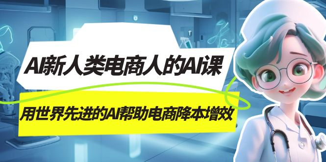 AI-新人类电商人的AI课,用世界先进的AI帮助电商降本增效插图 AI-新人类电商人的AI课,用世界先进的AI帮助电商降本增效