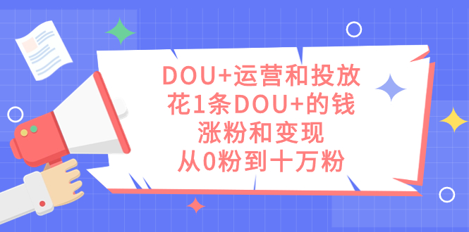 DOU+运营和投放,花1条DOU+的钱,涨粉和变现,从0粉到十万粉插图 DOU+运营和投放,花1条DOU+的钱,涨粉和变现,从0粉到十万粉