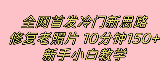 全网首发冷门新思路,修复老照片,10分钟收益150+,适合新手操作的项目插图 全网首发冷门新思路,修复老照片,10分钟收益150+,适合新手操作的项目