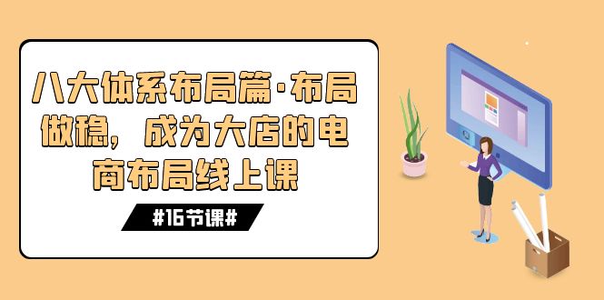 八大体系布局篇·布局做稳,成为大店的电商布局线上课(16节课)插图 八大体系布局篇·布局做稳,成为大店的电商布局线上课(16节课)