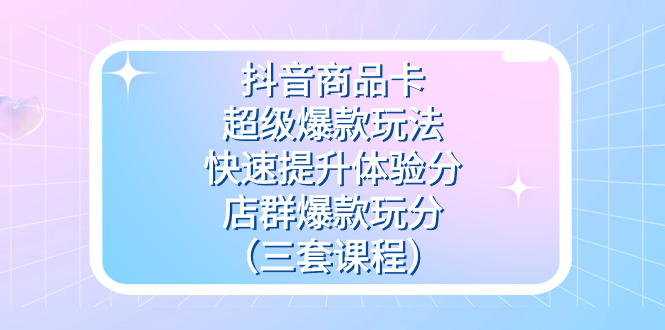 抖音商品卡-超级爆款玩法+快速提升体验分+店群爆款玩分(三套课程)插图 抖音商品卡-超级爆款玩法+快速提升体验分+店群爆款玩分(三套课程)