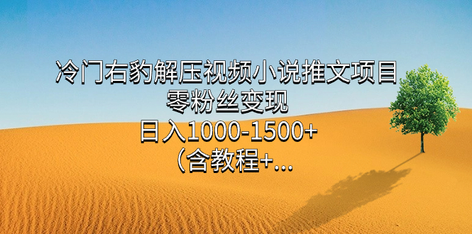 冷门右豹解压视频小说推文项目,零粉丝变现,日入1000-1500+。(含教程+…插图 冷门右豹解压视频小说推文项目,零粉丝变现,日入1000-1500+。(含教程+…