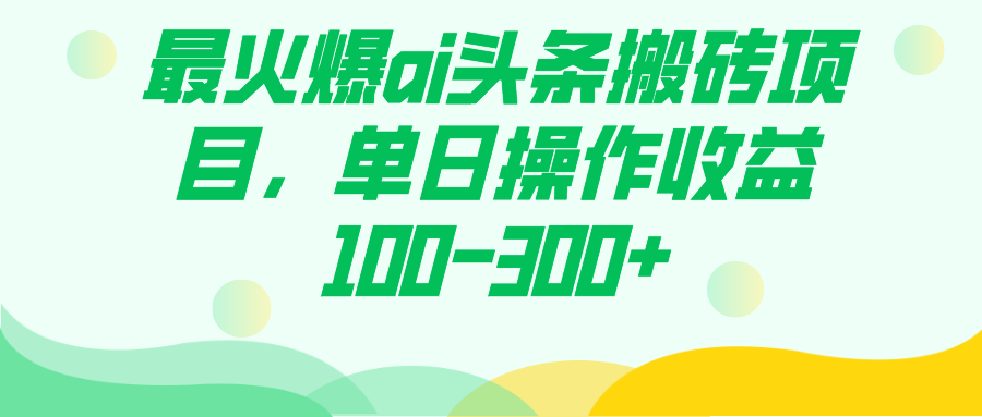 最火爆ai头条搬砖项目,单日操作收益100-300+插图 最火爆ai头条搬砖项目,单日操作收益100-300+