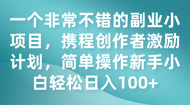 一个非常不错的副业小项目,携程创作者激励计划,简单操作新手小白日入100+插图 一个非常不错的副业小项目,携程创作者激励计划,简单操作新手小白日入100+