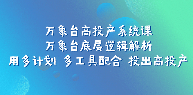 万象台高投产系统课:万象台底层逻辑解析 用多计划 多工具配合 投出高投产插图 万象台高投产系统课:万象台底层逻辑解析 用多计划 多工具配合 投出高投产
