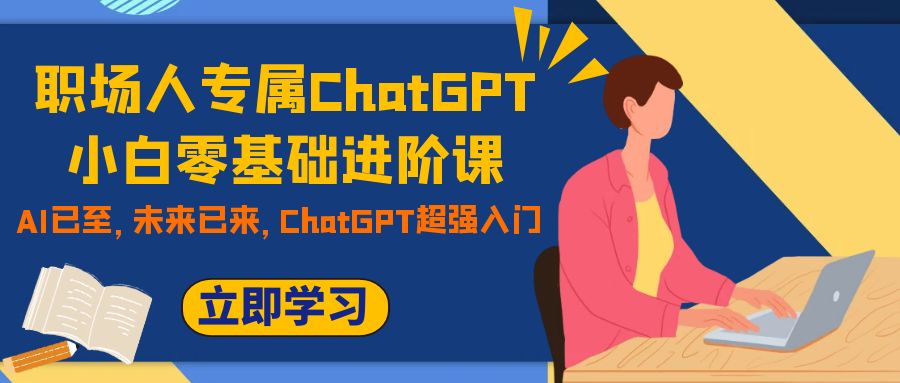 职场人专属ChatGPT小白零基础进阶课,AI已至,未来已来,ChatGPT超强入门插图 职场人专属ChatGPT小白零基础进阶课,AI已至,未来已来,ChatGPT超强入门