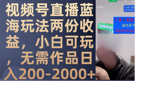 视频号直播蓝海玩法两份收益,小白可玩,无需作品日入200-2000+插图 视频号直播蓝海玩法两份收益,小白可玩,无需作品日入200-2000+