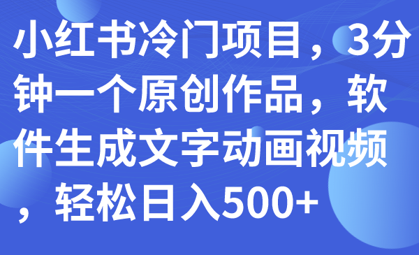 小红书冷门项目,3分钟一个原创作品,软件生成文字动画视频,轻松日入500+插图 小红书冷门项目,3分钟一个原创作品,软件生成文字动画视频,轻松日入500+