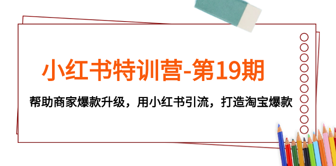 小红书特训营-第19期,帮助商家爆款升级,用小红书引流,打造淘宝爆款插图 小红书特训营-第19期,帮助商家爆款升级,用小红书引流,打造淘宝爆款