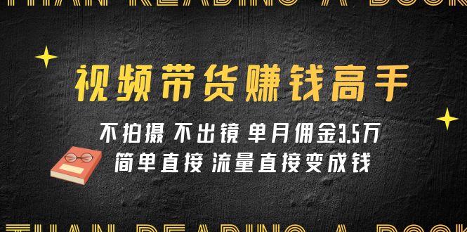 视频带货赚钱高手课程:不拍摄 不出镜 单月佣金3.5w 简单直接 流量直接变钱插图 视频带货赚钱高手课程:不拍摄 不出镜 单月佣金3.5w 简单直接 流量直接变钱