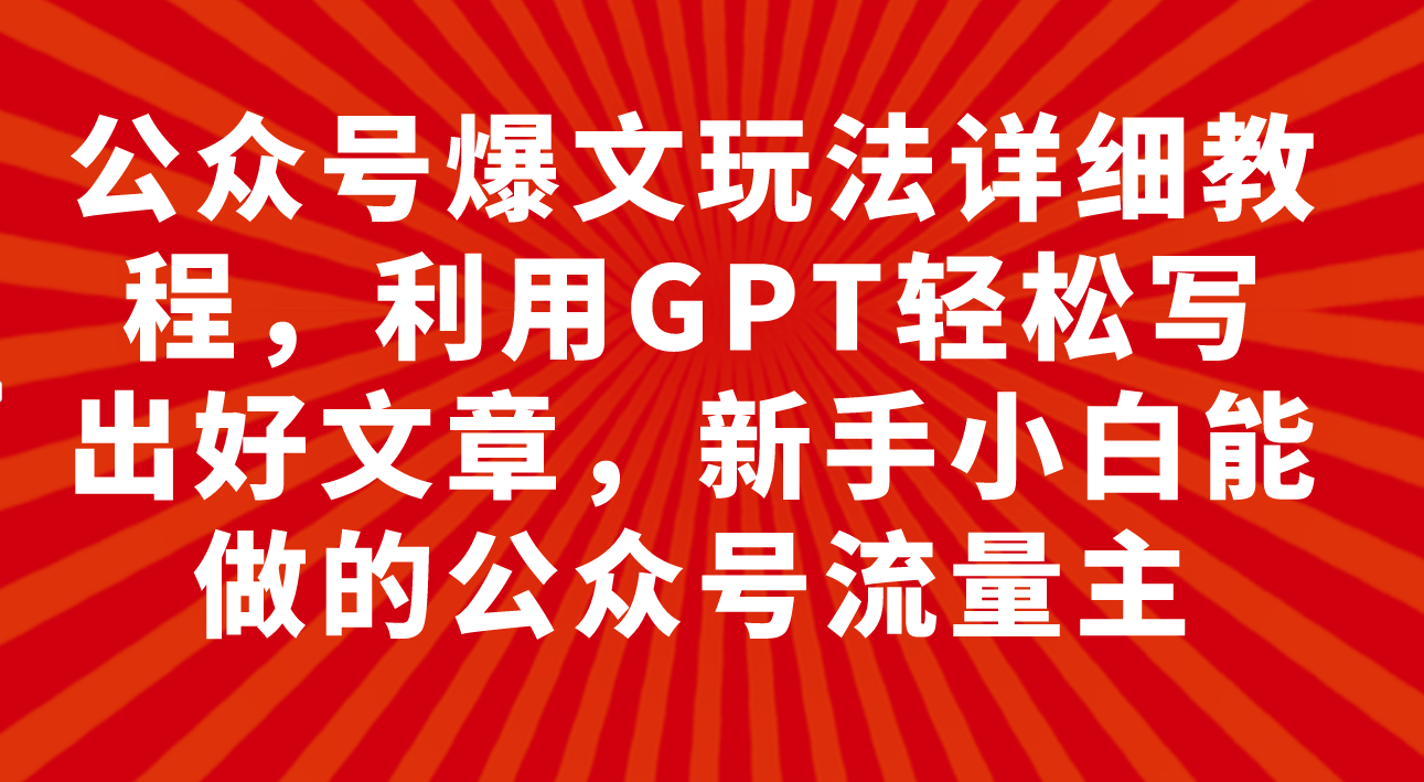 公众号爆文玩法详细教程,利用GPT轻松写出好文章,新手小白能做的公众号…插图 公众号爆文玩法详细教程,利用GPT轻松写出好文章,新手小白能做的公众号...