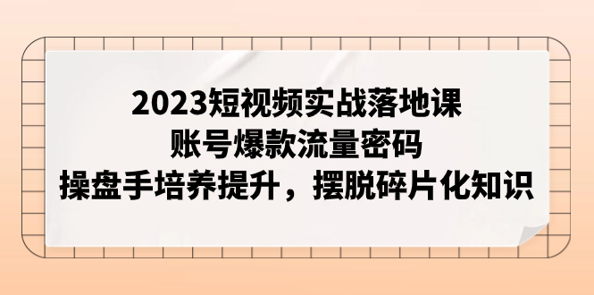 2023短视频实战落地课,账号爆款流量密码,操盘手培养提升,摆脱碎片化知识插图 2023短视频实战落地课,账号爆款流量密码,操盘手培养提升,摆脱碎片化知识
