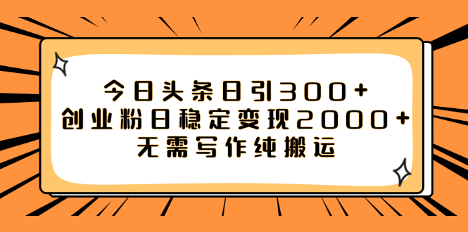 今日头条日引300+创业粉日稳定变现2000+无需写作纯搬运插图 今日头条日引300+创业粉日稳定变现2000+无需写作纯搬运