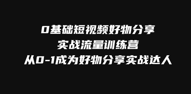 0基础短视频好物分享实战流量训练营,从0-1成为好物分享实战达人插图 0基础短视频好物分享实战流量训练营,从0-1成为好物分享实战达人