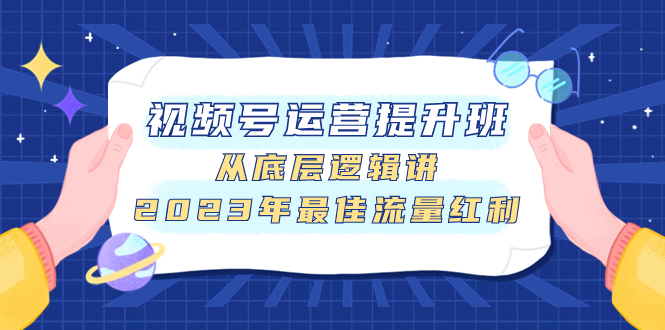 视频号运营提升班,从底层逻辑讲,2023年最佳流量红利插图 视频号运营提升班,从底层逻辑讲,2023年最佳流量红利