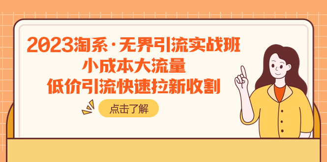 2023淘系·无界引流实战班:小成本大流量,低价引流快速拉新收割插图 2023淘系·无界引流实战班:小成本大流量,低价引流快速拉新收割
