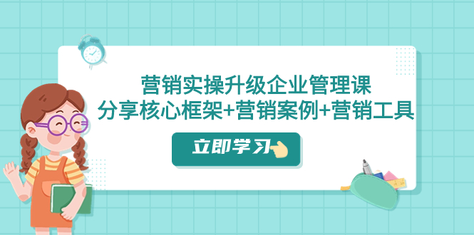 营销实操升级·企业管理课:分享核心框架+营销案例+营销工具(课程+文档)插图 营销实操升级·企业管理课:分享核心框架+营销案例+营销工具(课程+文档)