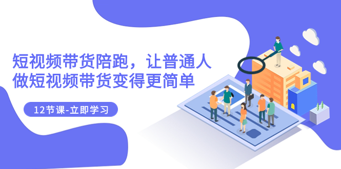 2023短视频带货陪跑,让普通人做短视频带货变得更简单(12节课)插图 2023短视频带货陪跑,让普通人做短视频带货变得更简单(12节课)