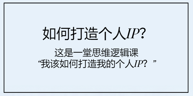 如何打造个人IP?这是一堂思维逻辑课“我该如何打造我的个人IP?”插图 如何打造个人IP?这是一堂思维逻辑课“我该如何打造我的个人IP?”