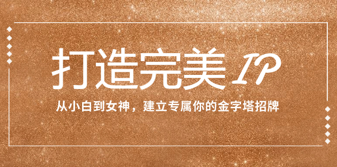 打造完美IP:从小白到女神,建立专属你的金字塔招牌(15节课)插图 打造完美IP:从小白到女神,建立专属你的金字塔招牌(15节课)