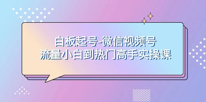 白板起号-微信视频号流量小白到热门高手实操课插图 白板起号-微信视频号流量小白到热门高手实操课