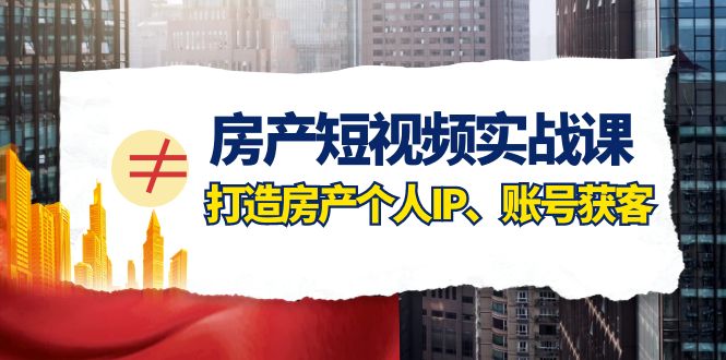 房产-短视频实战课,打造房产个人IP、账号获客(41节课)插图 房产-短视频实战课,打造房产个人IP、账号获客(41节课)
