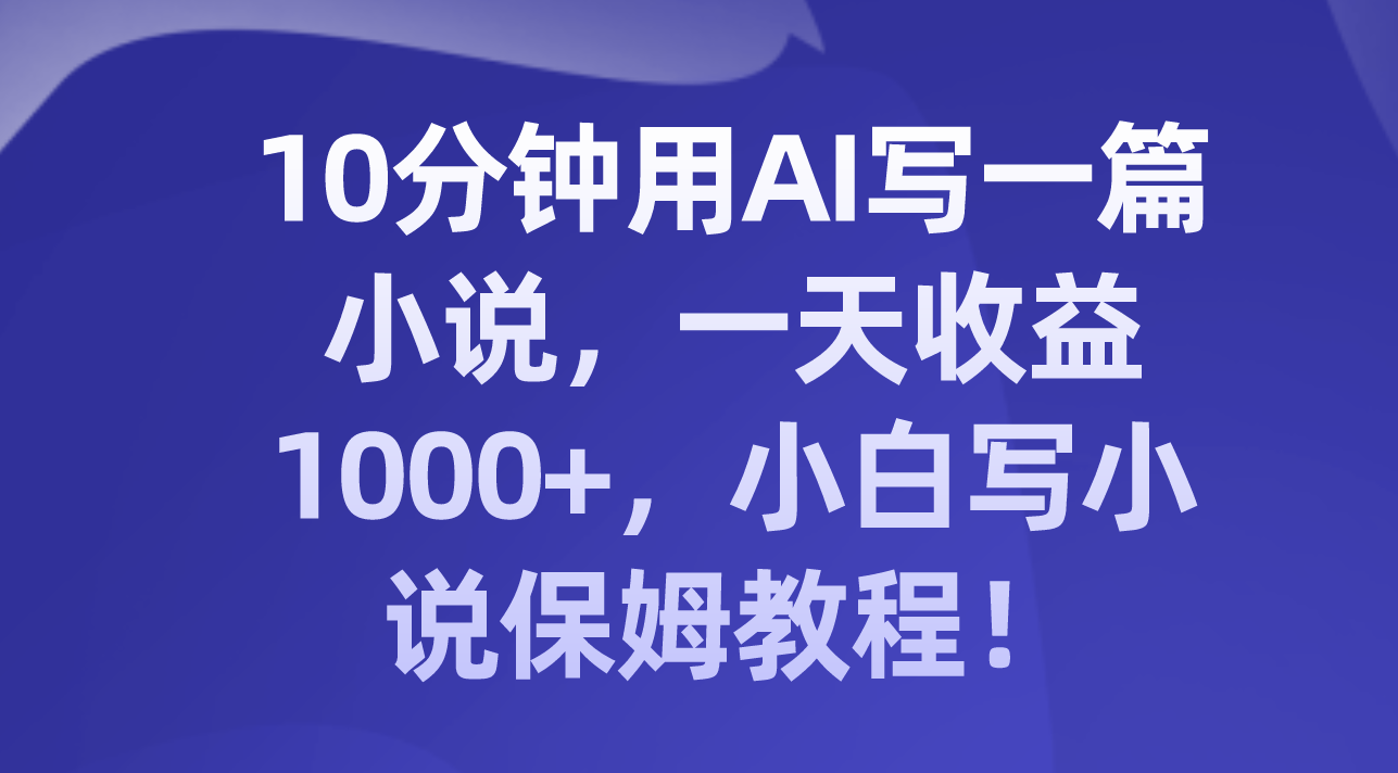 10分钟用AI写一篇小说,一天收益1000+,小白写小说保姆教程!插图 10分钟用AI写一篇小说,一天收益1000+,小白写小说保姆教程!