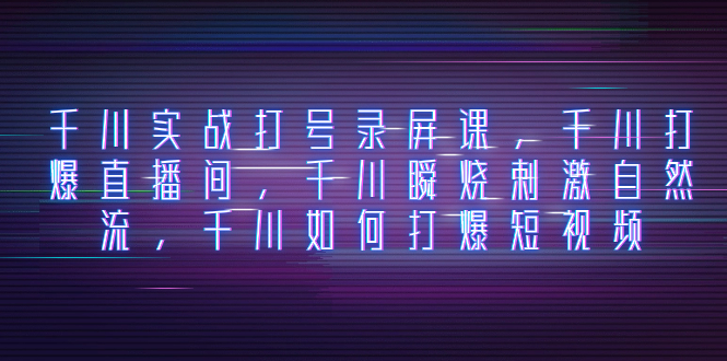 千川实战打号录屏课,千川打爆直播间,千川瞬烧刺激自然流,千川如何打…插图 千川实战打号录屏课,千川打爆直播间,千川瞬烧刺激自然流,千川如何打…