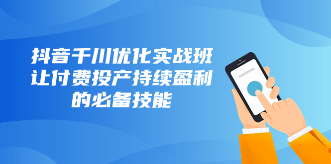 抖音-千川优化实战班,让付费投产持续盈利的必备技能(10节课)插图 抖音-千川优化实战班,让付费投产持续盈利的必备技能(10节课)