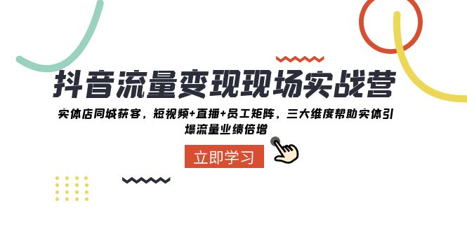 抖音·流量变现现场实战营:实体店同城获客,短视频+直播+员工矩阵 三大…插图 抖音·流量变现现场实战营:实体店同城获客,短视频+直播+员工矩阵 三大…