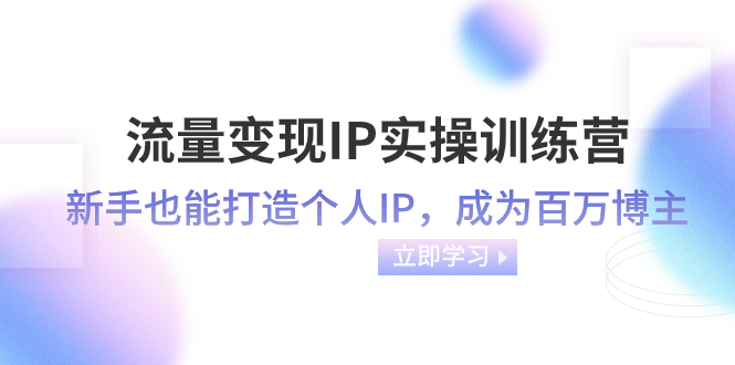流量变现-IP实操训练营:新手也能打造个人IP,成为百万 博主(46节课)插图 流量变现-IP实操训练营:新手也能打造个人IP,成为百万 博主(46节课)