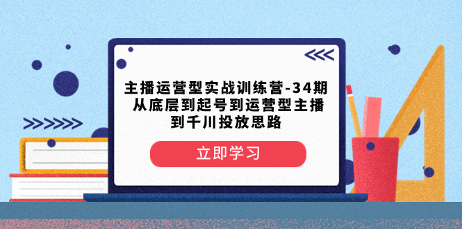 主播运营型实战训练营-第34期 从底层到起号到运营型主播到千川投放思路插图 主播运营型实战训练营-第34期 从底层到起号到运营型主播到千川投放思路